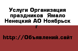 Услуги Организация праздников. Ямало-Ненецкий АО,Ноябрьск г.